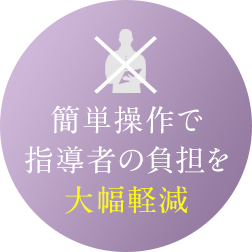 簡単操作で指導者の負担を大幅軽減