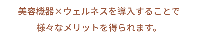 美容機器×ウェルネスを導入することで様々なメリットを得られます。